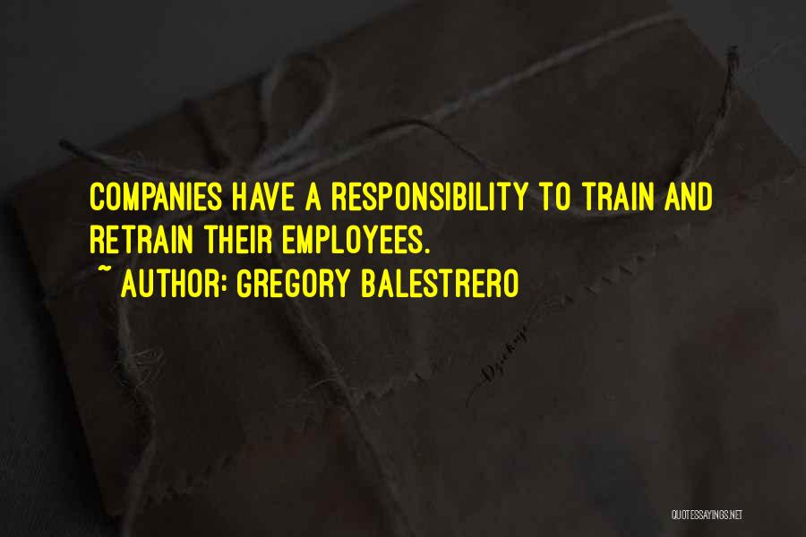 Gregory Balestrero Quotes: Companies Have A Responsibility To Train And Retrain Their Employees.