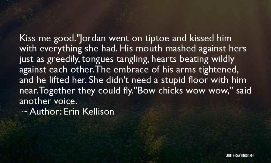 Erin Kellison Quotes: Kiss Me Good.jordan Went On Tiptoe And Kissed Him With Everything She Had. His Mouth Mashed Against Hers Just As