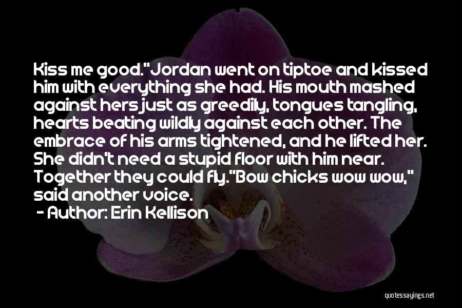 Erin Kellison Quotes: Kiss Me Good.jordan Went On Tiptoe And Kissed Him With Everything She Had. His Mouth Mashed Against Hers Just As