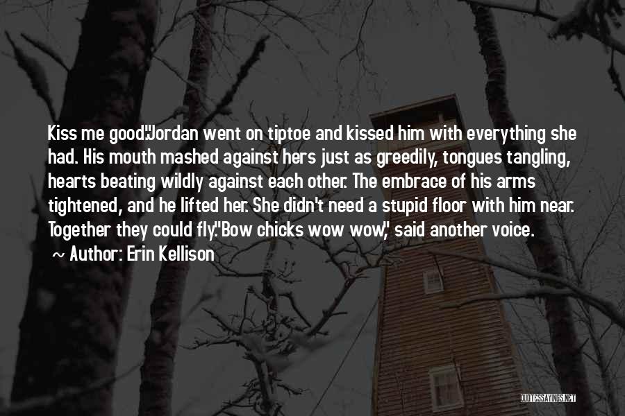 Erin Kellison Quotes: Kiss Me Good.jordan Went On Tiptoe And Kissed Him With Everything She Had. His Mouth Mashed Against Hers Just As