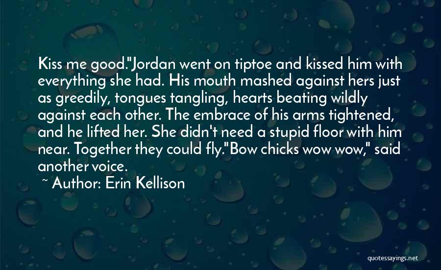 Erin Kellison Quotes: Kiss Me Good.jordan Went On Tiptoe And Kissed Him With Everything She Had. His Mouth Mashed Against Hers Just As