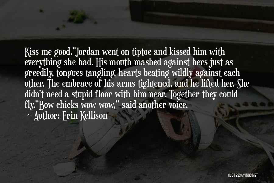 Erin Kellison Quotes: Kiss Me Good.jordan Went On Tiptoe And Kissed Him With Everything She Had. His Mouth Mashed Against Hers Just As