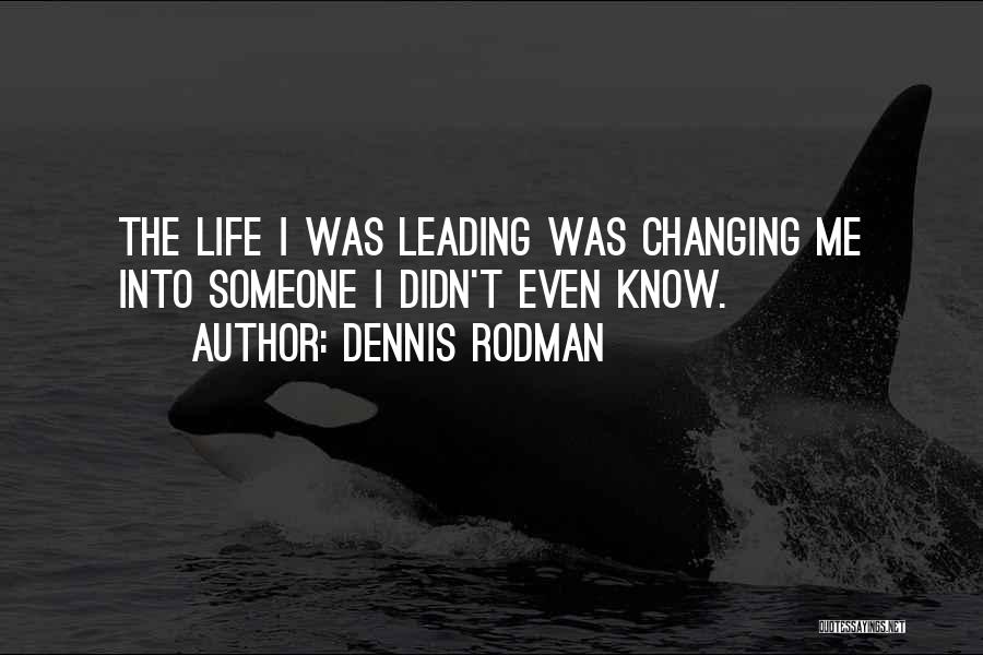 Dennis Rodman Quotes: The Life I Was Leading Was Changing Me Into Someone I Didn't Even Know.