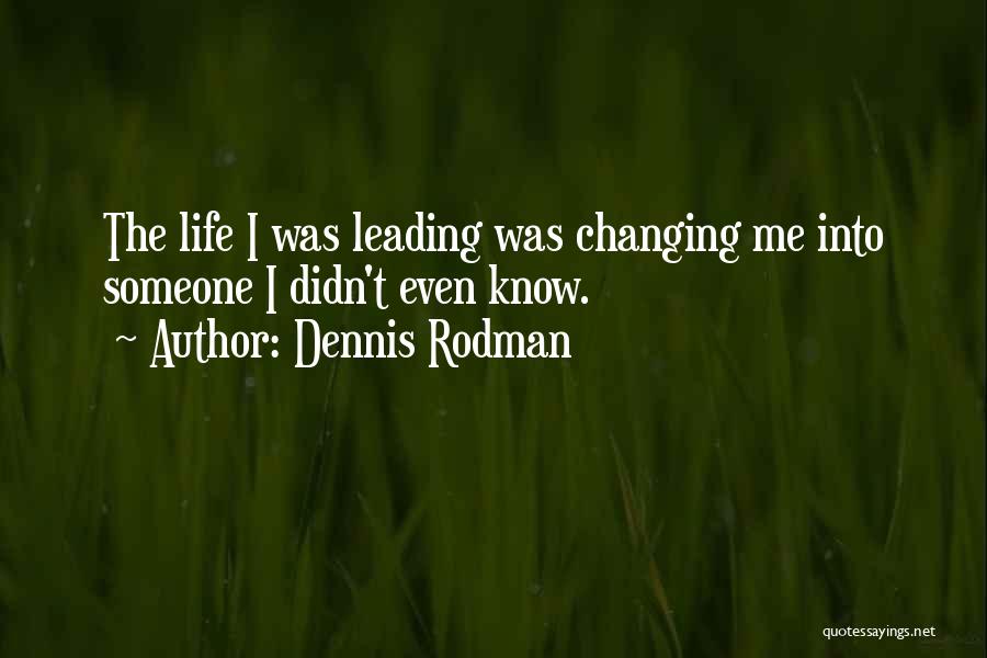 Dennis Rodman Quotes: The Life I Was Leading Was Changing Me Into Someone I Didn't Even Know.