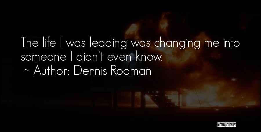 Dennis Rodman Quotes: The Life I Was Leading Was Changing Me Into Someone I Didn't Even Know.