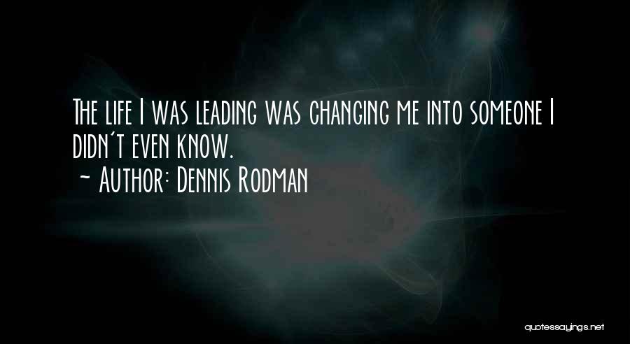 Dennis Rodman Quotes: The Life I Was Leading Was Changing Me Into Someone I Didn't Even Know.