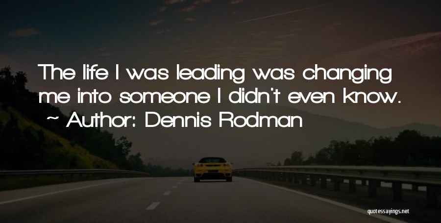 Dennis Rodman Quotes: The Life I Was Leading Was Changing Me Into Someone I Didn't Even Know.