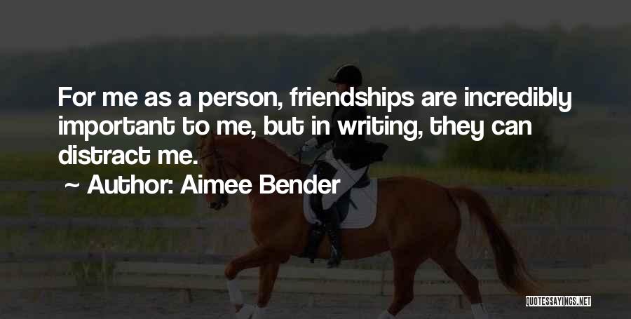 Aimee Bender Quotes: For Me As A Person, Friendships Are Incredibly Important To Me, But In Writing, They Can Distract Me.