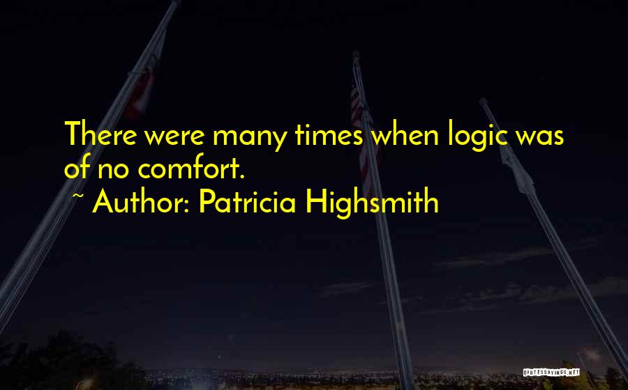 Patricia Highsmith Quotes: There Were Many Times When Logic Was Of No Comfort.