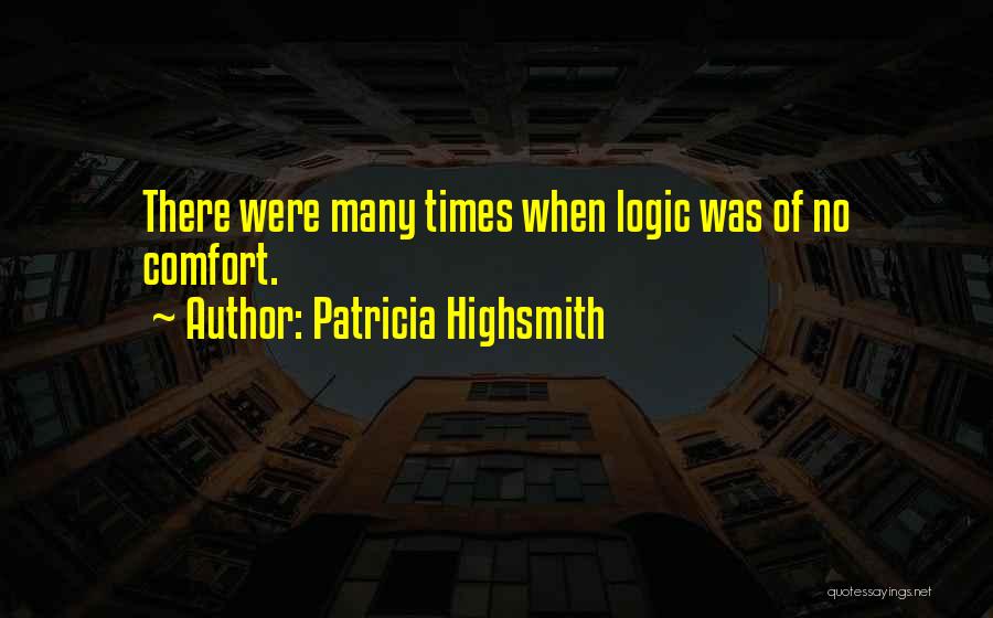 Patricia Highsmith Quotes: There Were Many Times When Logic Was Of No Comfort.