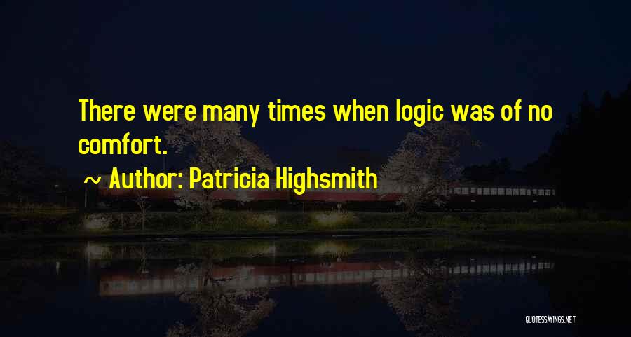 Patricia Highsmith Quotes: There Were Many Times When Logic Was Of No Comfort.