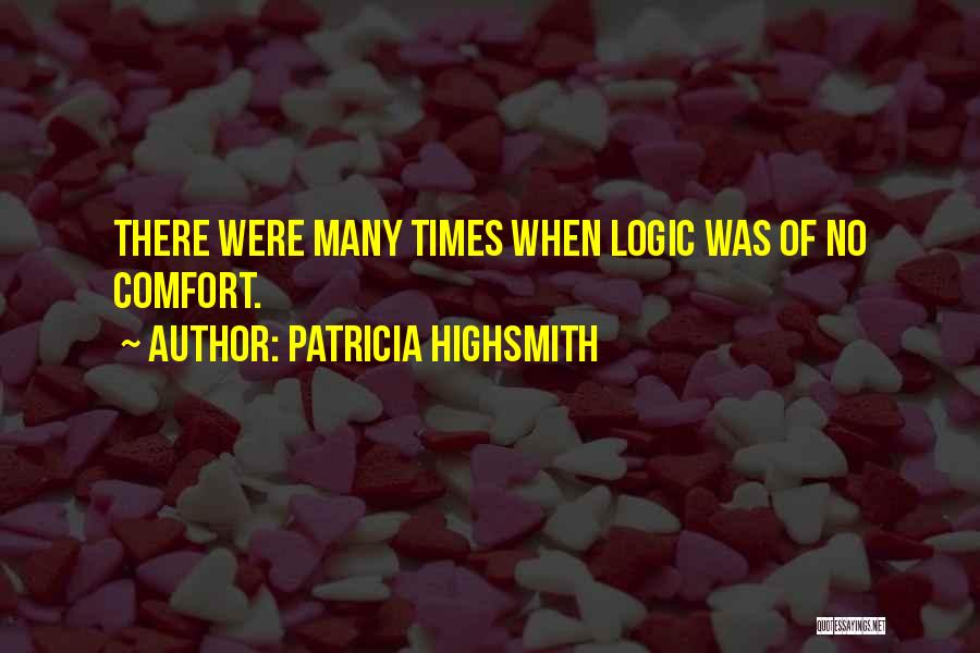 Patricia Highsmith Quotes: There Were Many Times When Logic Was Of No Comfort.