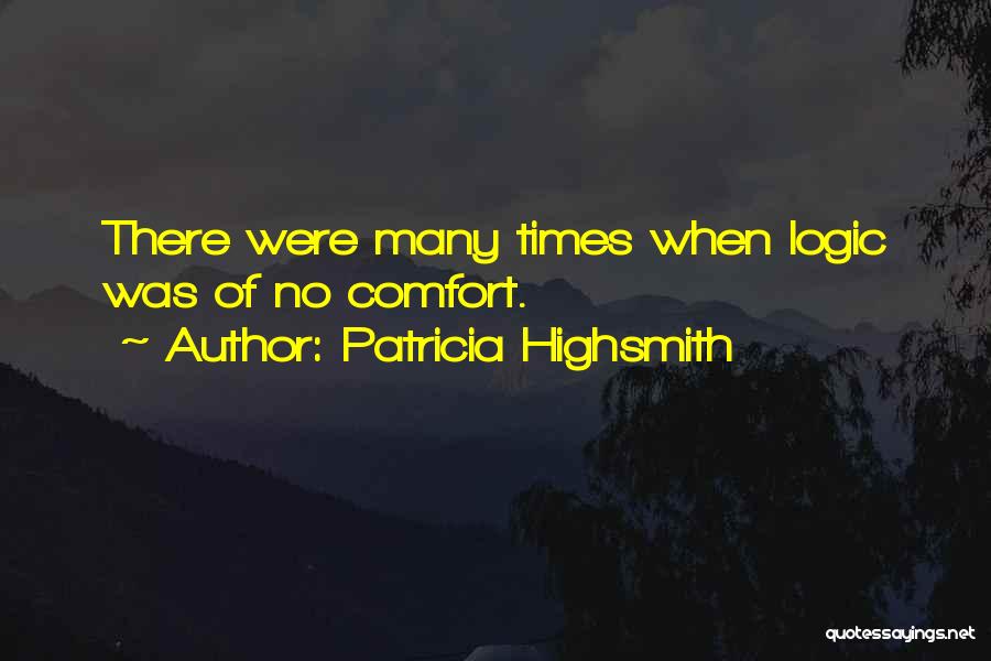 Patricia Highsmith Quotes: There Were Many Times When Logic Was Of No Comfort.