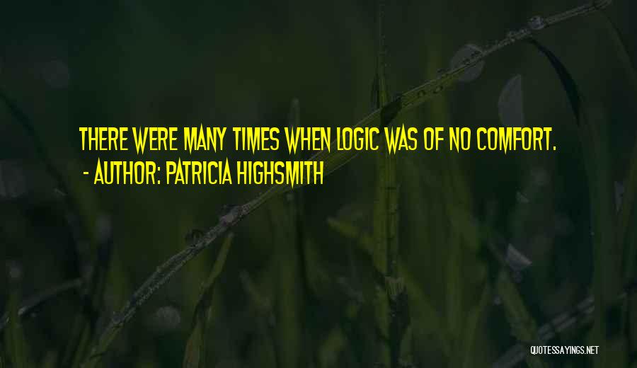 Patricia Highsmith Quotes: There Were Many Times When Logic Was Of No Comfort.