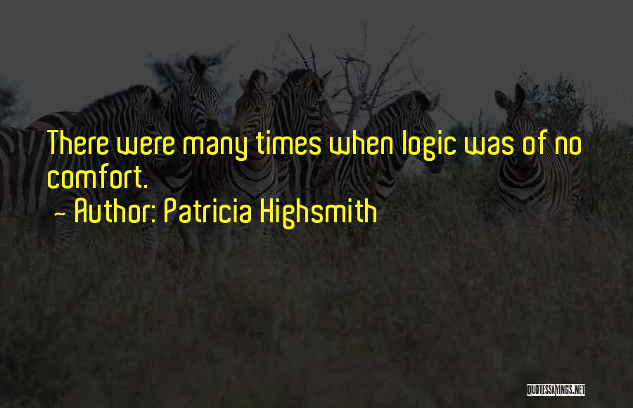 Patricia Highsmith Quotes: There Were Many Times When Logic Was Of No Comfort.