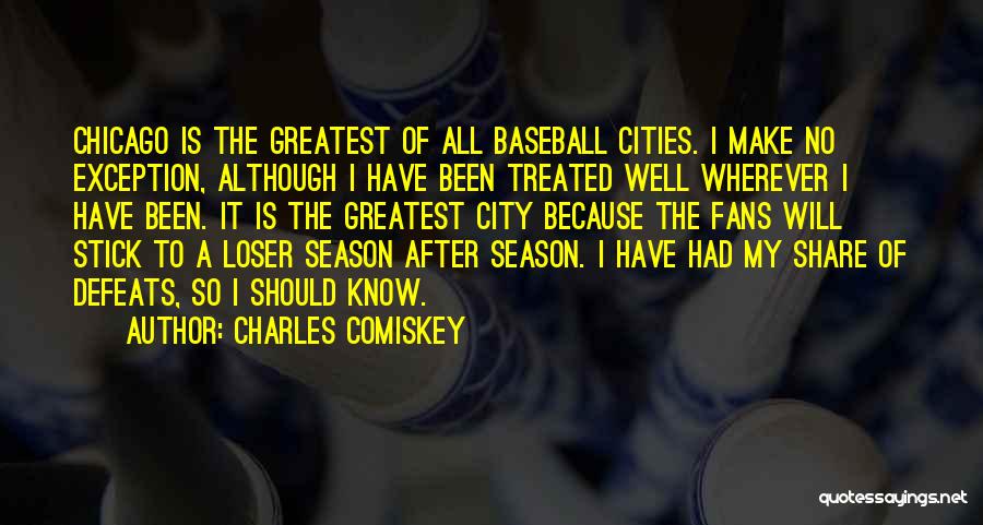 Charles Comiskey Quotes: Chicago Is The Greatest Of All Baseball Cities. I Make No Exception, Although I Have Been Treated Well Wherever I