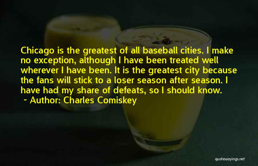 Charles Comiskey Quotes: Chicago Is The Greatest Of All Baseball Cities. I Make No Exception, Although I Have Been Treated Well Wherever I