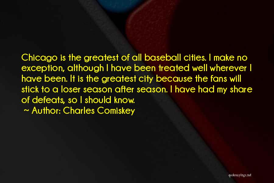 Charles Comiskey Quotes: Chicago Is The Greatest Of All Baseball Cities. I Make No Exception, Although I Have Been Treated Well Wherever I
