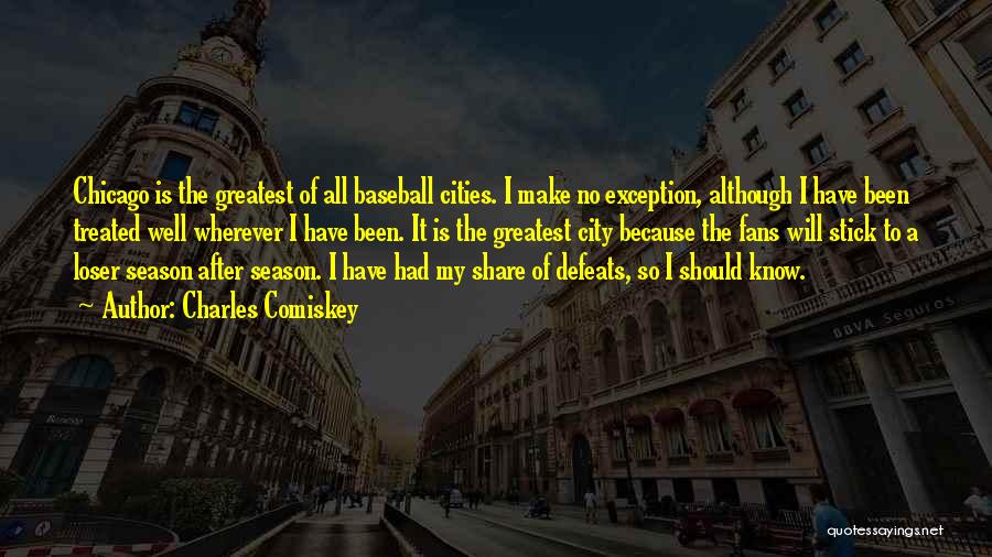 Charles Comiskey Quotes: Chicago Is The Greatest Of All Baseball Cities. I Make No Exception, Although I Have Been Treated Well Wherever I