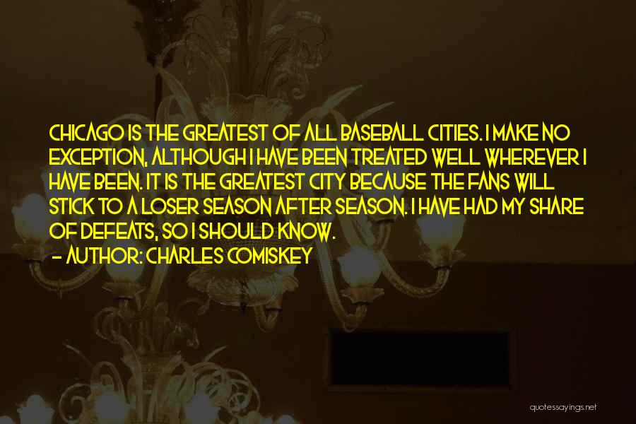 Charles Comiskey Quotes: Chicago Is The Greatest Of All Baseball Cities. I Make No Exception, Although I Have Been Treated Well Wherever I