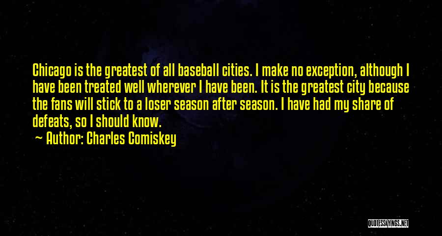 Charles Comiskey Quotes: Chicago Is The Greatest Of All Baseball Cities. I Make No Exception, Although I Have Been Treated Well Wherever I