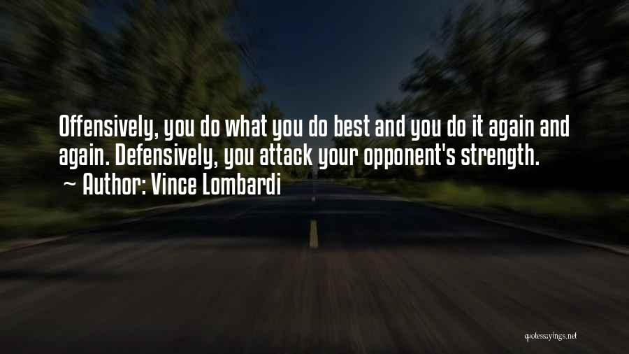 Vince Lombardi Quotes: Offensively, You Do What You Do Best And You Do It Again And Again. Defensively, You Attack Your Opponent's Strength.