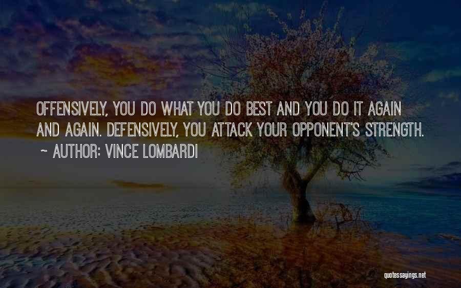 Vince Lombardi Quotes: Offensively, You Do What You Do Best And You Do It Again And Again. Defensively, You Attack Your Opponent's Strength.