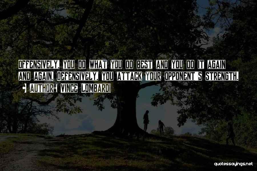 Vince Lombardi Quotes: Offensively, You Do What You Do Best And You Do It Again And Again. Defensively, You Attack Your Opponent's Strength.