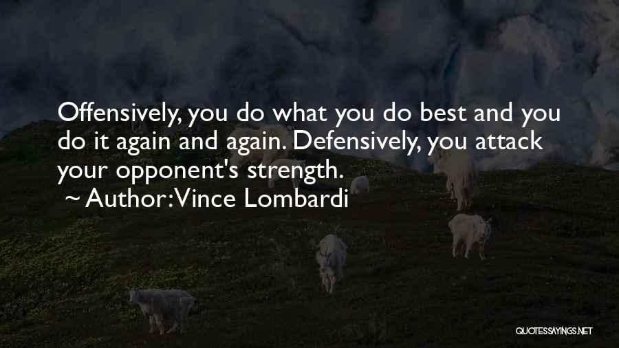 Vince Lombardi Quotes: Offensively, You Do What You Do Best And You Do It Again And Again. Defensively, You Attack Your Opponent's Strength.