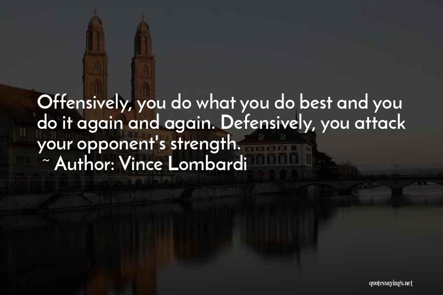 Vince Lombardi Quotes: Offensively, You Do What You Do Best And You Do It Again And Again. Defensively, You Attack Your Opponent's Strength.