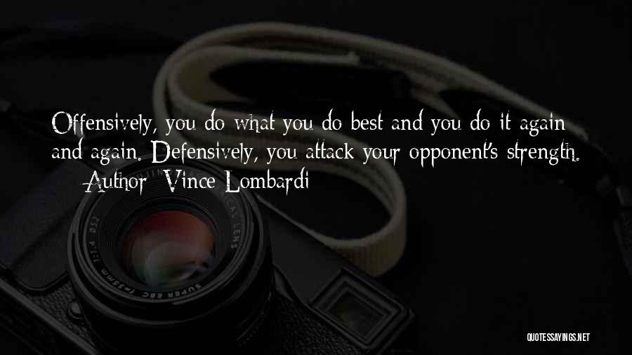 Vince Lombardi Quotes: Offensively, You Do What You Do Best And You Do It Again And Again. Defensively, You Attack Your Opponent's Strength.