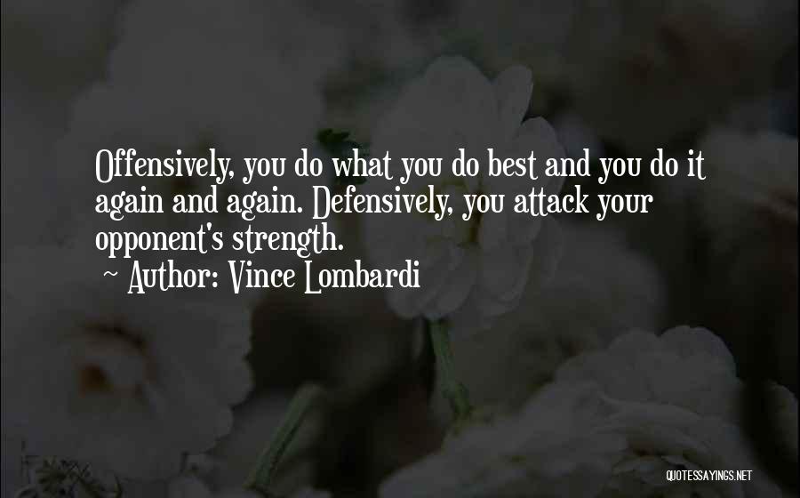 Vince Lombardi Quotes: Offensively, You Do What You Do Best And You Do It Again And Again. Defensively, You Attack Your Opponent's Strength.