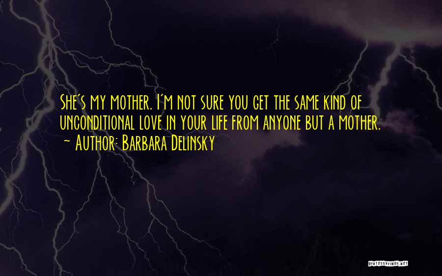Barbara Delinsky Quotes: She's My Mother. I'm Not Sure You Get The Same Kind Of Unconditional Love In Your Life From Anyone But