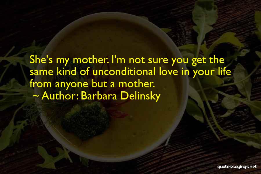 Barbara Delinsky Quotes: She's My Mother. I'm Not Sure You Get The Same Kind Of Unconditional Love In Your Life From Anyone But