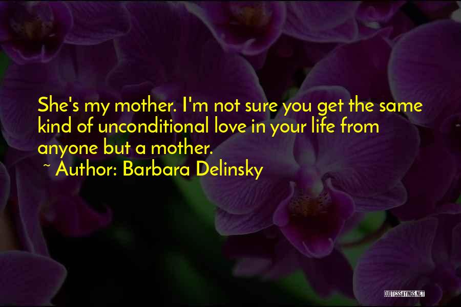 Barbara Delinsky Quotes: She's My Mother. I'm Not Sure You Get The Same Kind Of Unconditional Love In Your Life From Anyone But