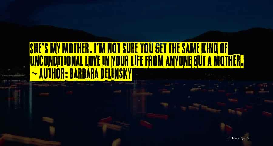 Barbara Delinsky Quotes: She's My Mother. I'm Not Sure You Get The Same Kind Of Unconditional Love In Your Life From Anyone But