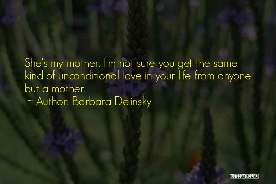 Barbara Delinsky Quotes: She's My Mother. I'm Not Sure You Get The Same Kind Of Unconditional Love In Your Life From Anyone But