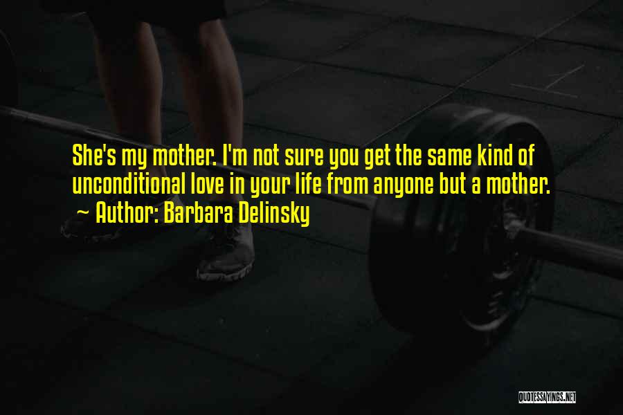 Barbara Delinsky Quotes: She's My Mother. I'm Not Sure You Get The Same Kind Of Unconditional Love In Your Life From Anyone But