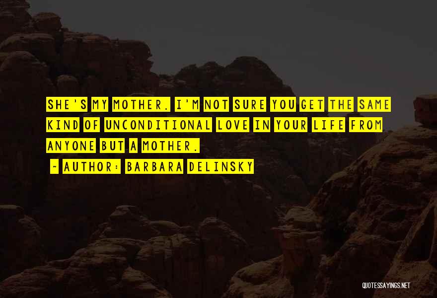 Barbara Delinsky Quotes: She's My Mother. I'm Not Sure You Get The Same Kind Of Unconditional Love In Your Life From Anyone But