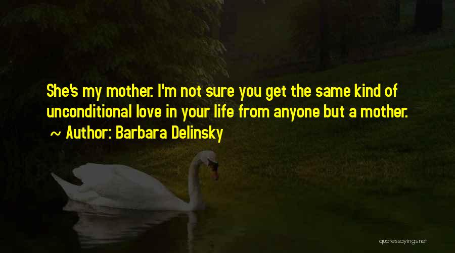 Barbara Delinsky Quotes: She's My Mother. I'm Not Sure You Get The Same Kind Of Unconditional Love In Your Life From Anyone But