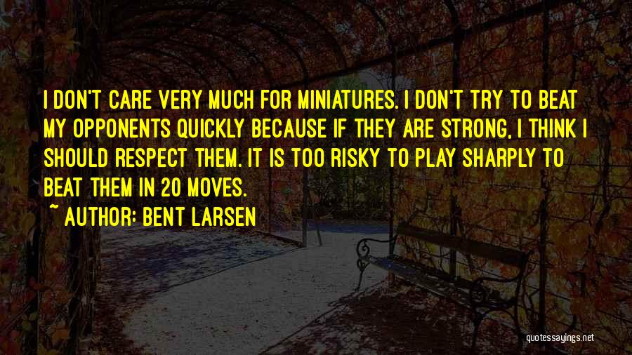 Bent Larsen Quotes: I Don't Care Very Much For Miniatures. I Don't Try To Beat My Opponents Quickly Because If They Are Strong,