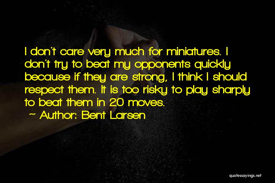 Bent Larsen Quotes: I Don't Care Very Much For Miniatures. I Don't Try To Beat My Opponents Quickly Because If They Are Strong,