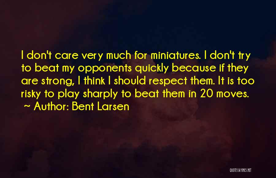 Bent Larsen Quotes: I Don't Care Very Much For Miniatures. I Don't Try To Beat My Opponents Quickly Because If They Are Strong,