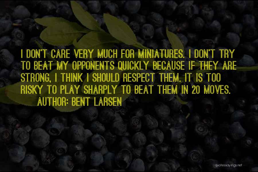 Bent Larsen Quotes: I Don't Care Very Much For Miniatures. I Don't Try To Beat My Opponents Quickly Because If They Are Strong,