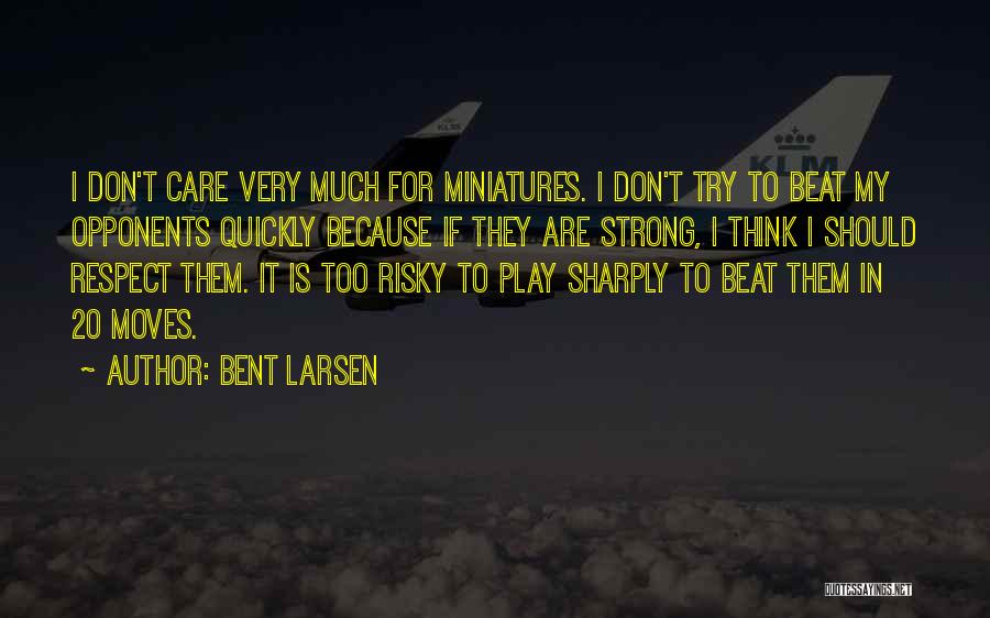 Bent Larsen Quotes: I Don't Care Very Much For Miniatures. I Don't Try To Beat My Opponents Quickly Because If They Are Strong,