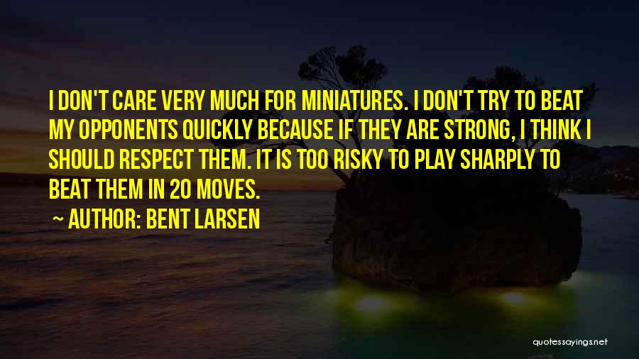 Bent Larsen Quotes: I Don't Care Very Much For Miniatures. I Don't Try To Beat My Opponents Quickly Because If They Are Strong,