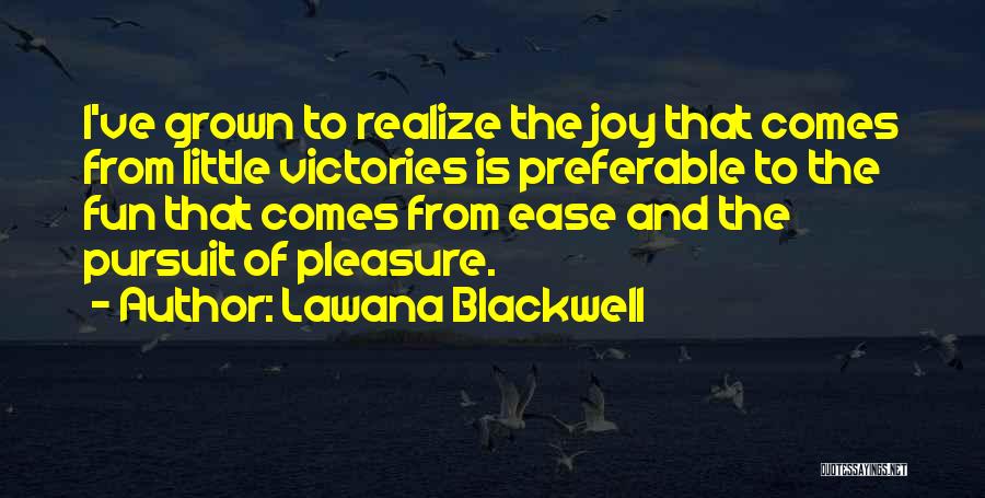 Lawana Blackwell Quotes: I've Grown To Realize The Joy That Comes From Little Victories Is Preferable To The Fun That Comes From Ease