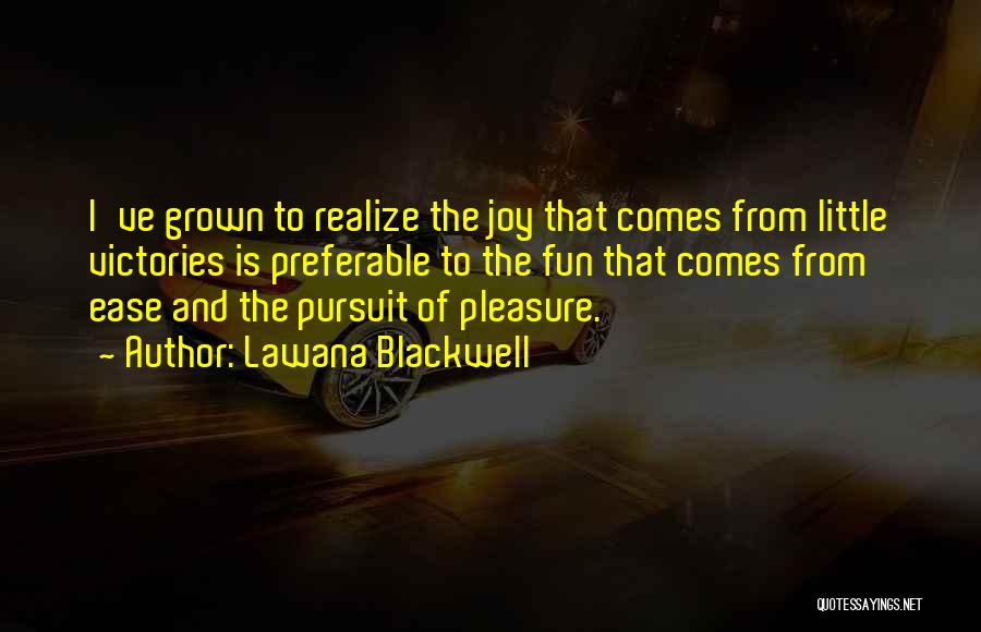 Lawana Blackwell Quotes: I've Grown To Realize The Joy That Comes From Little Victories Is Preferable To The Fun That Comes From Ease