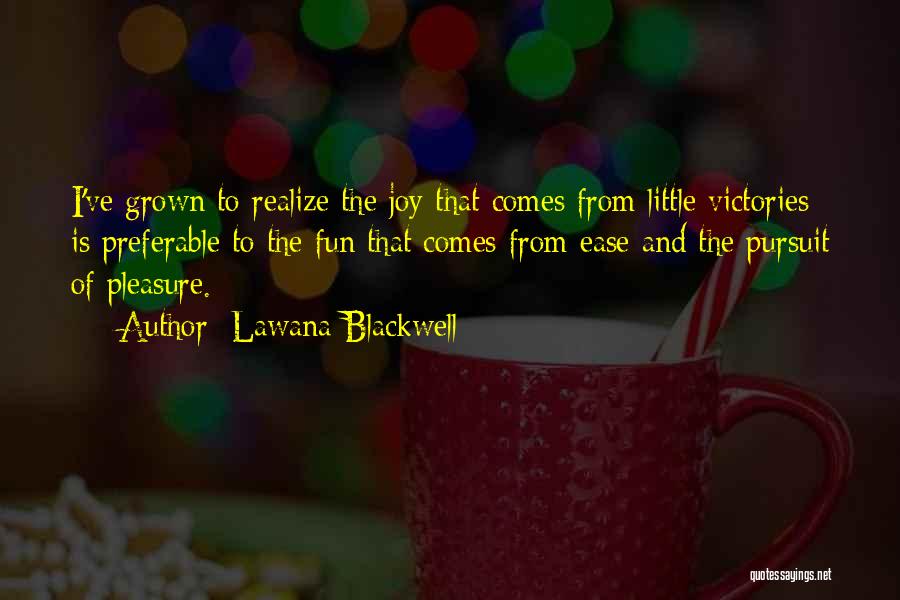 Lawana Blackwell Quotes: I've Grown To Realize The Joy That Comes From Little Victories Is Preferable To The Fun That Comes From Ease