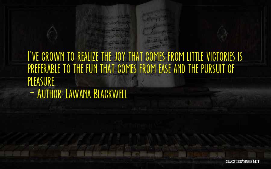 Lawana Blackwell Quotes: I've Grown To Realize The Joy That Comes From Little Victories Is Preferable To The Fun That Comes From Ease